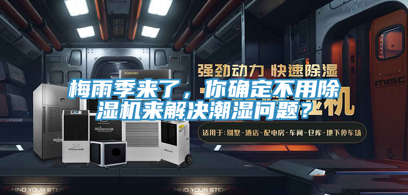 梅雨季來了，你確定不用除濕機來解決潮濕問題？