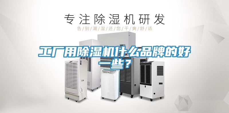 工廠用除濕機什么品牌的好一些？