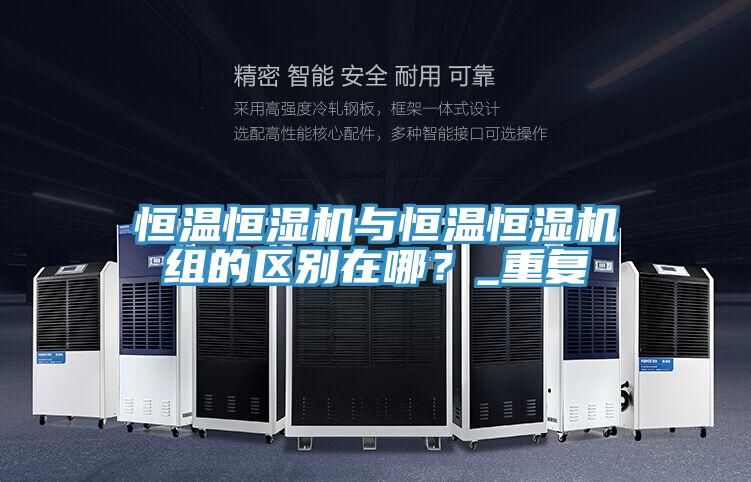 恒溫恒濕機(jī)與恒溫恒濕機(jī)組的區(qū)別在哪？_重復(fù)
