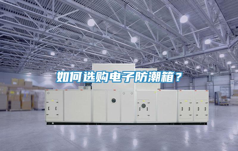 如何選購電子防潮箱？