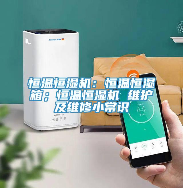 恒溫恒濕機：恒溫恒濕箱；恒溫恒濕機 維護及維修小常識