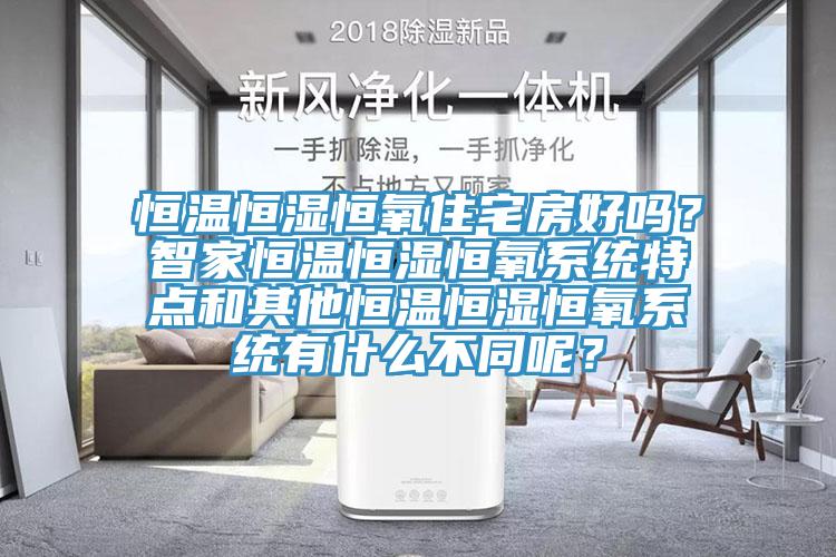 恒溫恒濕恒氧住宅房好嗎？智家恒溫恒濕恒氧系統(tǒng)特點和其他恒溫恒濕恒氧系統(tǒng)有什么不同呢？