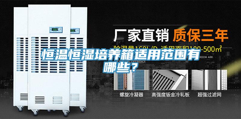 恒溫恒濕培養(yǎng)箱適用范圍有哪些？
