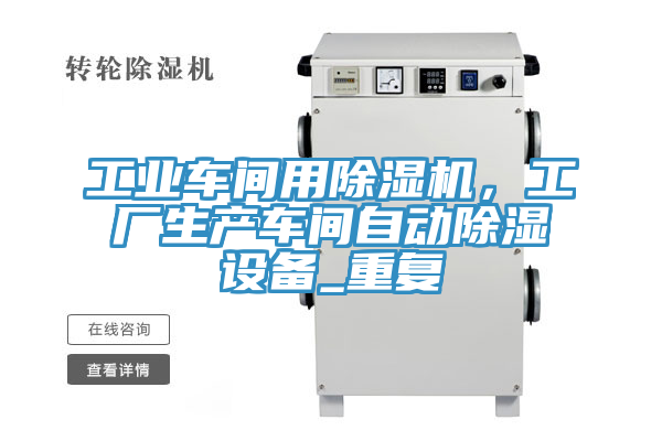 工業(yè)車間用除濕機(jī)，工廠生產(chǎn)車間自動除濕設(shè)備_重復(fù)