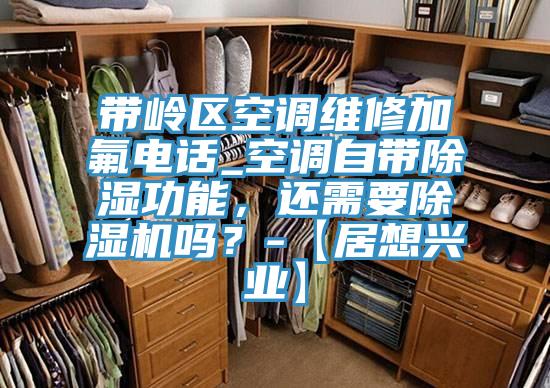 帶嶺區(qū)空調(diào)維修加氟電話_空調(diào)自帶除濕功能，還需要除濕機(jī)嗎？-【居想興業(yè)】
