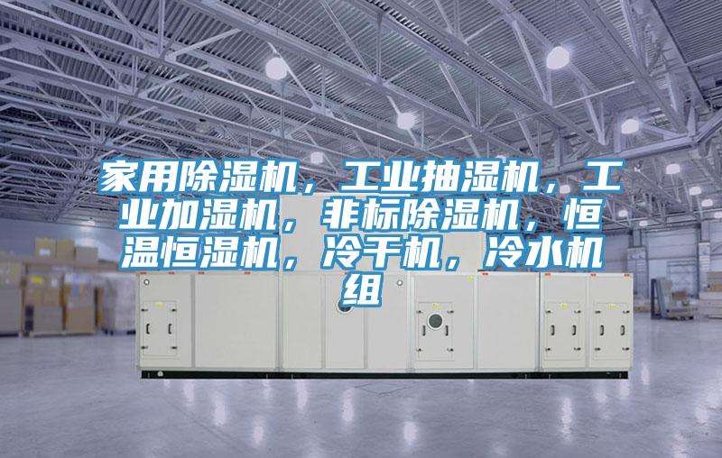 家用除濕機，工業(yè)抽濕機，工業(yè)加濕機，非標(biāo)除濕機，恒溫恒濕機，冷干機，冷水機組