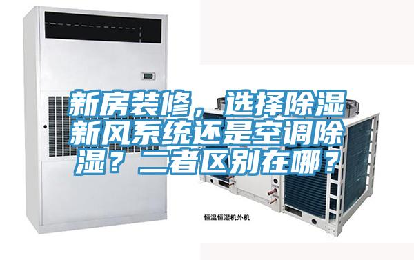 新房裝修，選擇除濕新風(fēng)系統(tǒng)還是空調(diào)除濕？二者區(qū)別在哪？