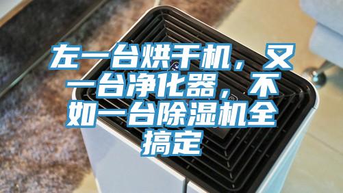 左一臺烘干機(jī)，又一臺凈化器，不如一臺除濕機(jī)全搞定