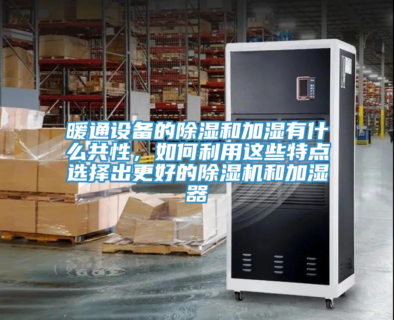 暖通設(shè)備的除濕和加濕有什么共性，如何利用這些特點(diǎn)選擇出更好的除濕機(jī)和加濕器