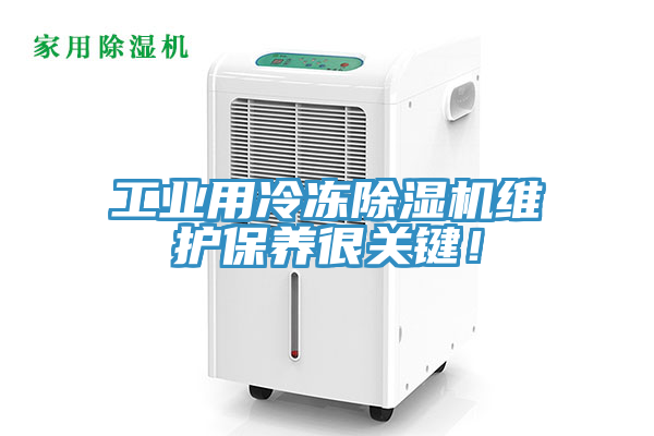 工業(yè)用冷凍除濕機維護保養(yǎng)很關(guān)鍵！
