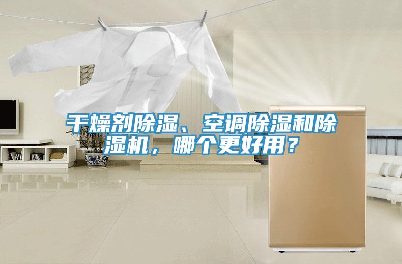 干燥劑除濕、空調(diào)除濕和除濕機(jī)，哪個更好用？