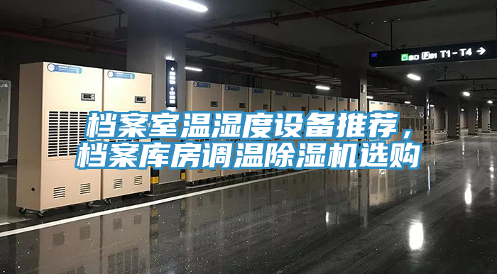 檔案室溫濕度設(shè)備推薦，檔案庫(kù)房調(diào)溫除濕機(jī)選購(gòu)