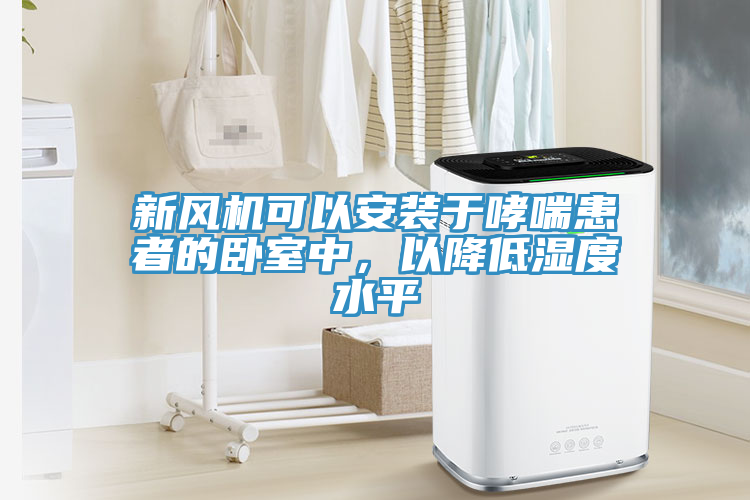 新風(fēng)機可以安裝于哮喘患者的臥室中，以降低濕度水平
