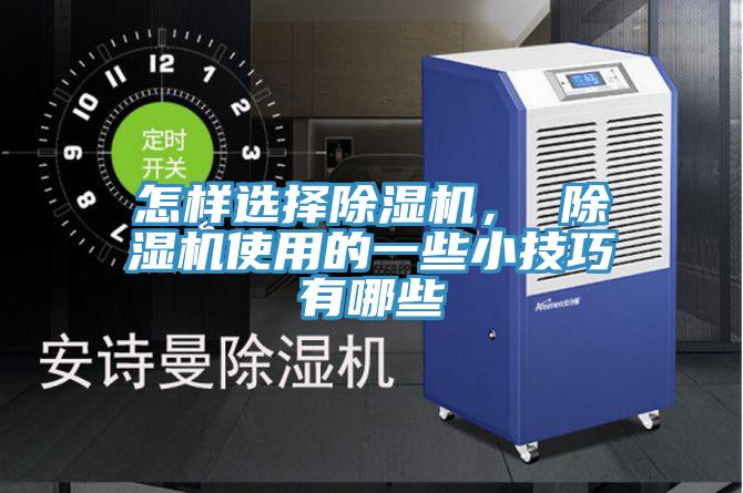 怎樣選擇除濕機(jī)， 除濕機(jī)使用的一些小技巧有哪些