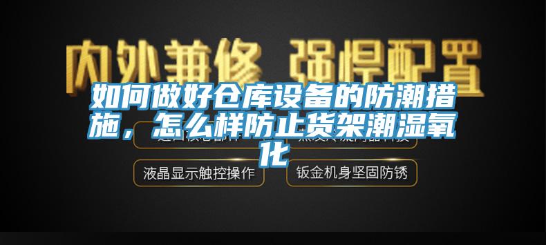 如何做好倉庫設(shè)備的防潮措施，怎么樣防止貨架潮濕氧化