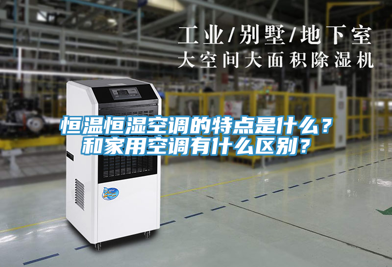恒溫恒濕空調(diào)的特點(diǎn)是什么？和家用空調(diào)有什么區(qū)別？