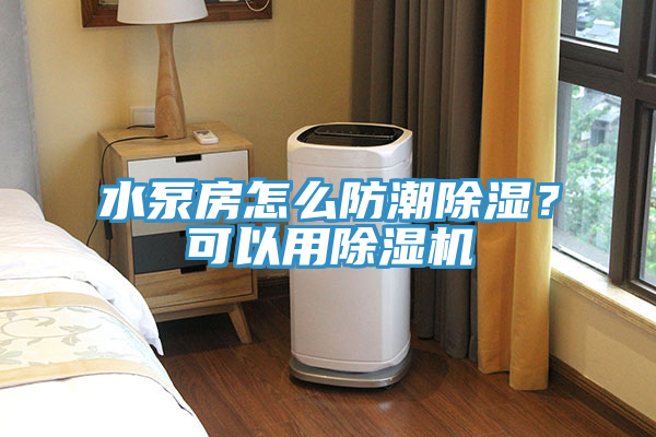 水泵房怎么防潮除濕？可以用除濕機