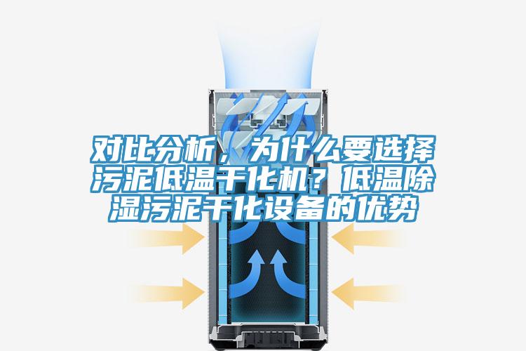 對(duì)比分析，為什么要選擇污泥低溫干化機(jī)？低溫除濕污泥干化設(shè)備的優(yōu)勢(shì)