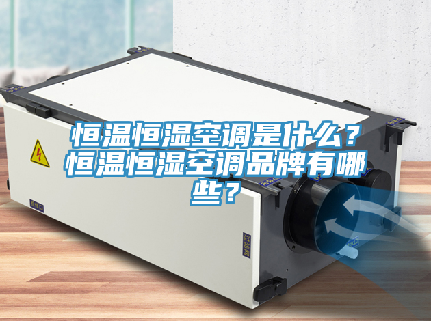 恒溫恒濕空調(diào)是什么？恒溫恒濕空調(diào)品牌有哪些？