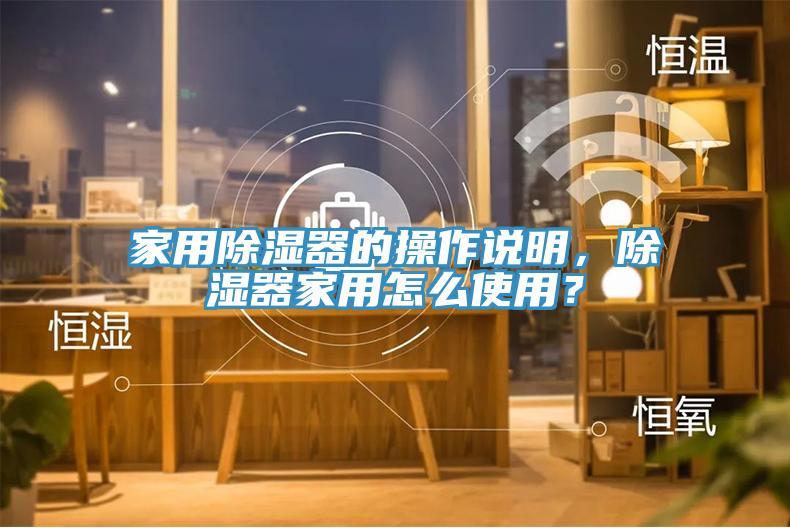 家用除濕器的操作說(shuō)明，除濕器家用怎么使用？