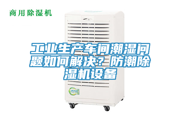 工業(yè)生產(chǎn)車間潮濕問題如何解決？防潮除濕機設(shè)備