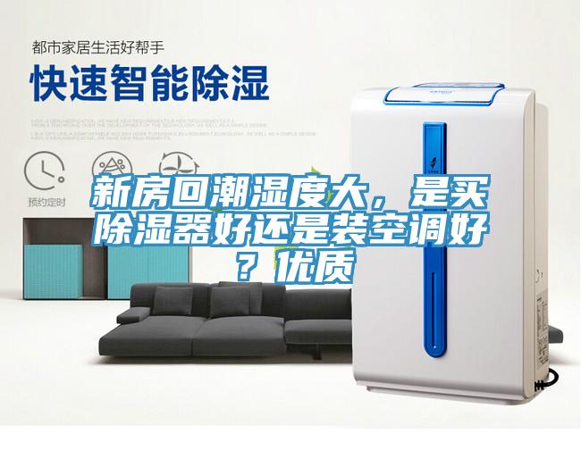 新房回潮濕度大，是買除濕器好還是裝空調(diào)好？?jī)?yōu)質(zhì)