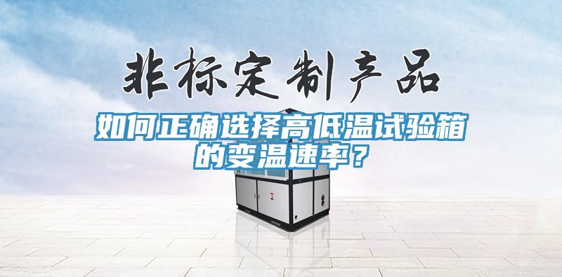 如何正確選擇高低溫試驗(yàn)箱的變溫速率？