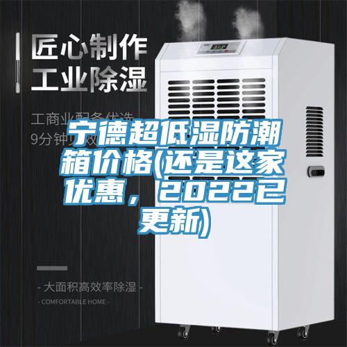 寧德超低濕防潮箱價(jià)格(還是這家優(yōu)惠，2022已更新)