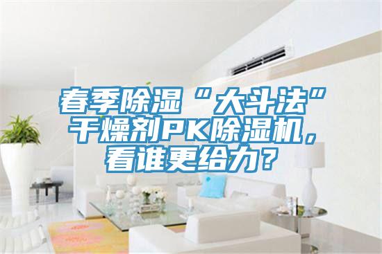 春季除濕“大斗法”干燥劑PK除濕機(jī)，看誰更給力？