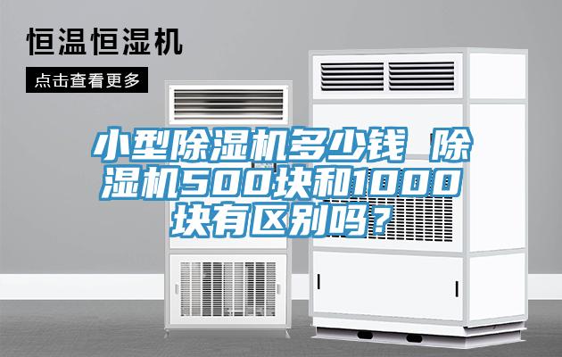 小型除濕機(jī)多少錢 除濕機(jī)500塊和1000塊有區(qū)別嗎？