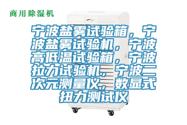 寧波鹽霧試驗箱，寧波鹽霧試驗機(jī)，寧波高低溫試驗箱，寧波拉力試驗機(jī)，寧波二次元測量儀，數(shù)顯式扭力測試儀