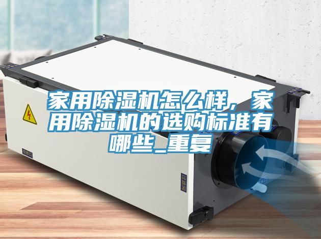家用除濕機怎么樣，家用除濕機的選購標準有哪些_重復