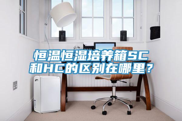 恒溫恒濕培養(yǎng)箱SC和HC的區(qū)別在哪里？