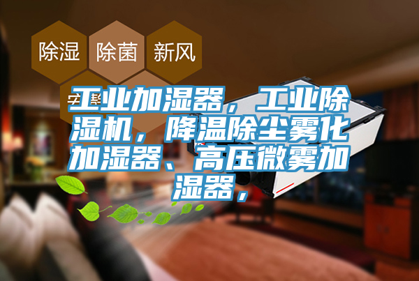 工業(yè)加濕器，工業(yè)除濕機，降溫除塵霧化加濕器、高壓微霧加濕器，