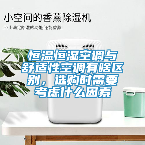 恒溫恒濕空調(diào)與舒適性空調(diào)有啥區(qū)別，選購(gòu)時(shí)需要考慮什么因素