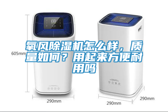 氧風(fēng)除濕機(jī)怎么樣，質(zhì)量如何？用起來(lái)方便耐用嗎
