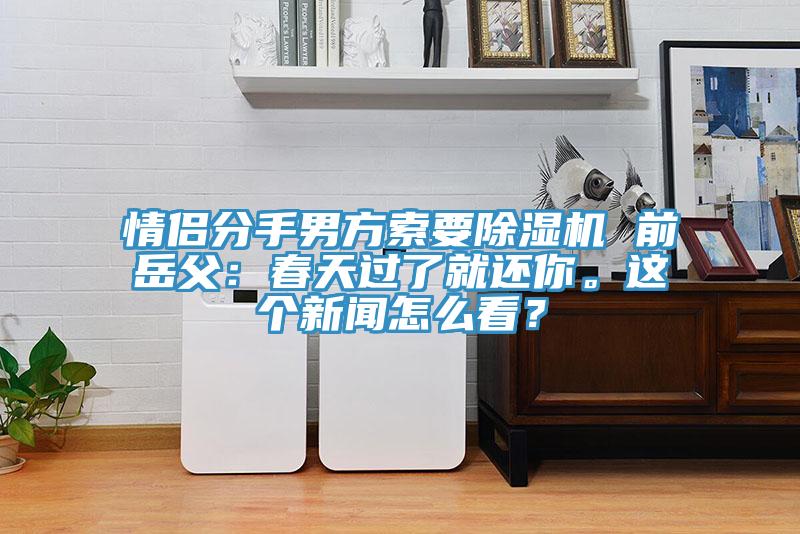 情侶分手男方索要除濕機(jī) 前岳父：春天過(guò)了就還你。這個(gè)新聞怎么看？