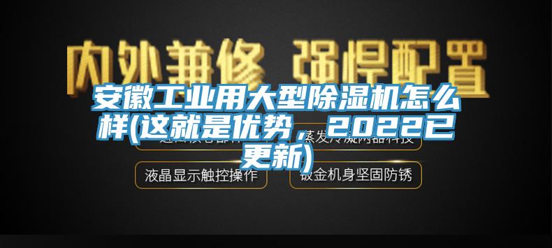 安徽工業(yè)用大型除濕機怎么樣(這就是優(yōu)勢，2022已更新)