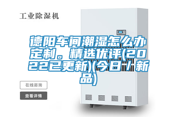 德陽車間潮濕怎么辦定制。精選優(yōu)評(píng)(2022已更新)(今日／新品)