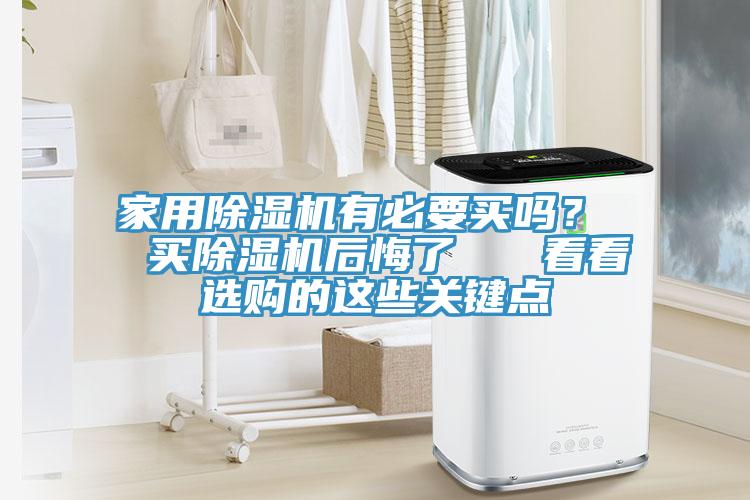 家用除濕機有必要買嗎？  買除濕機后悔了   看看選購的這些關(guān)鍵點
