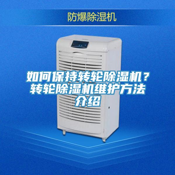 如何保持轉(zhuǎn)輪除濕機(jī)？轉(zhuǎn)輪除濕機(jī)維護(hù)方法介紹