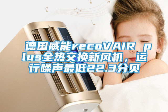 德國(guó)威能recoVAIR plus全熱交換新風(fēng)機(jī)，運(yùn)行噪聲最低22.3分貝