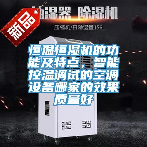恒溫恒濕機(jī)的功能及特點(diǎn)，智能控溫調(diào)試的空調(diào)設(shè)備哪家的效果質(zhì)量好