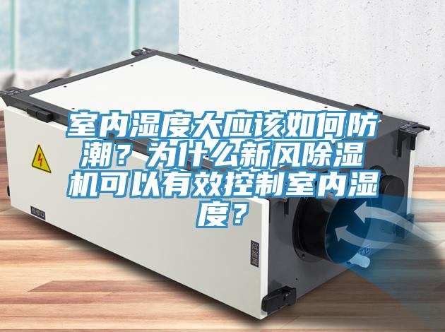 室內濕度大應該如何防潮？為什么新風除濕機可以有效控制室內濕度？