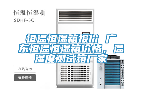 恒溫恒濕箱報(bào)價(jià) 廣東恒溫恒濕箱價(jià)格，溫濕度測試箱廠家