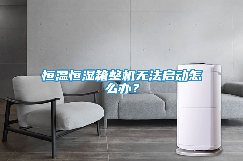 恒溫恒濕箱整機無法啟動怎么辦？