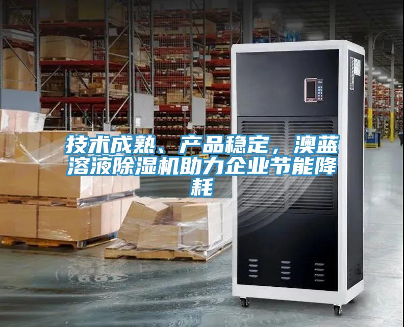 技術(shù)成熟、產(chǎn)品穩(wěn)定，澳藍溶液除濕機助力企業(yè)節(jié)能降耗