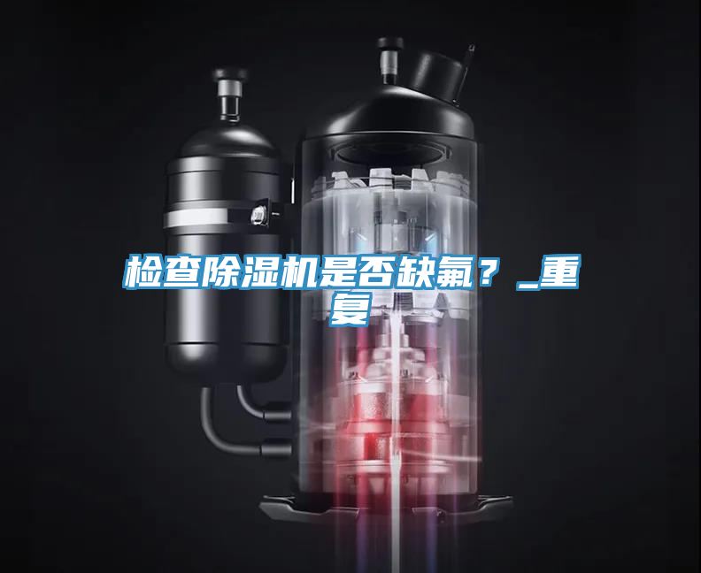 檢查除濕機(jī)是否缺氟？_重復(fù)