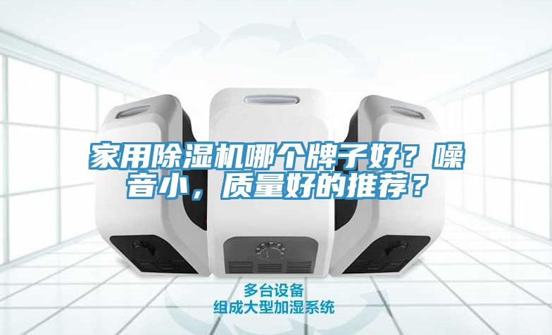 家用除濕機(jī)哪個牌子好？噪音小，質(zhì)量好的推薦？