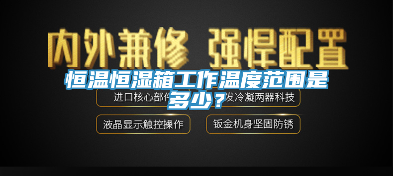 恒溫恒濕箱工作溫度范圍是多少？